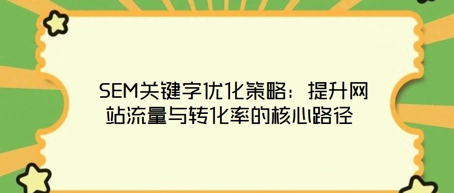 SEM關鍵字優化策略:提升網站流量與轉化率的核心路徑