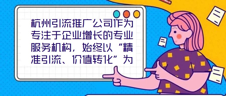 杭州引流推廣公司作為專注于企業(yè)增長的專業(yè)服務(wù)機構(gòu),始終以“精準引流、價值轉(zhuǎn)化”為核心使命,致力于通過系統(tǒng)化的策略設(shè)計與數(shù)字化落地,助力客戶實現(xiàn)市場份額的快速擴張