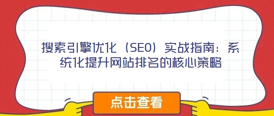 搜索引擎優化(SEO)實戰指南:系統化提升網站排名的核心策略