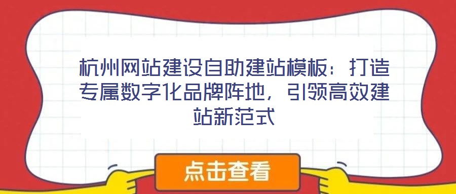 杭州網(wǎng)站建設(shè)自助建站模板：打造專屬數(shù)字化品牌陣地，引領(lǐng)高效建站新范式