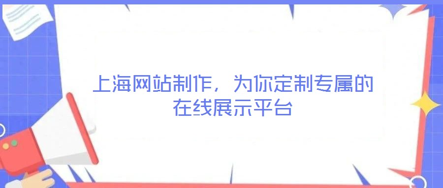 上海網(wǎng)站制作,為你定制專屬的在線展示平臺(tái)