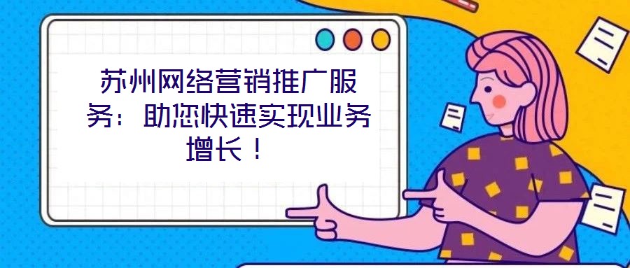 蘇州網絡營銷推廣服務:助您快速實現業務增長!
