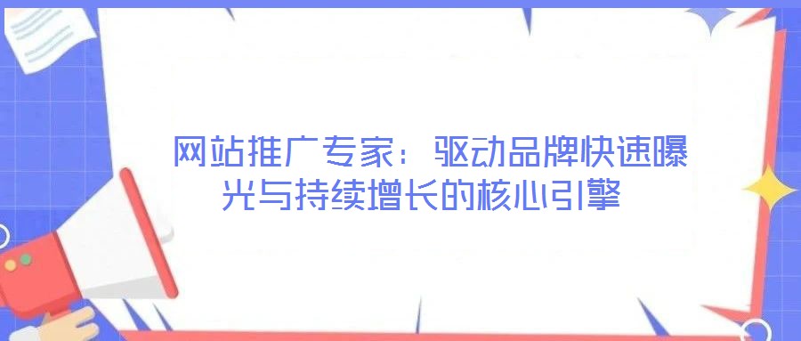 網站推廣專家:驅動品牌快速曝光與持續增長的核心引擎