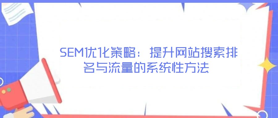 SEM優(yōu)化策略:提升網(wǎng)站搜索排名與流量的系統(tǒng)性方法