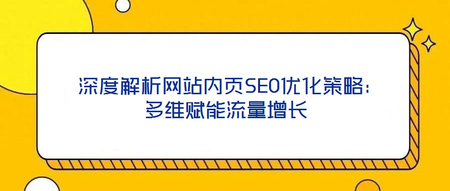 深度解析網站內頁SEO優化策略:多維賦能流量增長