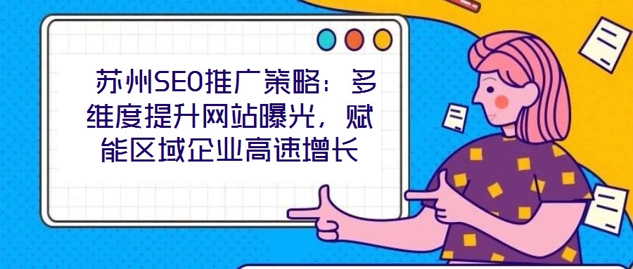 蘇州SEO推廣策略:多維度提升網(wǎng)站曝光,賦能區(qū)域企業(yè)高速增長