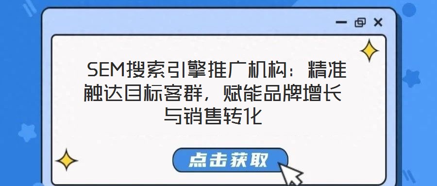  SEM搜索引擎推廣機構：精準觸達目標客群，賦能品牌增長與銷售轉化