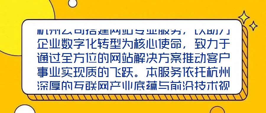 杭州公司搭建網站專業服務,以助力企業數字化轉型為核心使命,致力于通過全方位的網站解決方案推動客戶事業實現質的飛躍。本服務依托杭州深厚的互聯網產業底蘊與前沿技術視