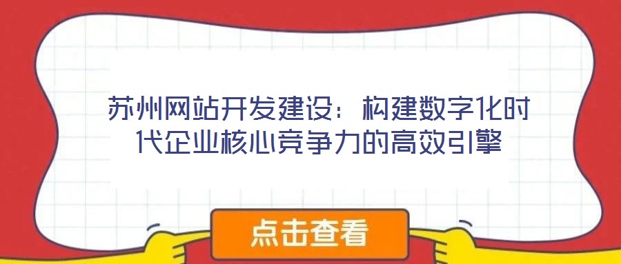 蘇州網站開發建設：構建數字化時代企業核心競爭力的高效引擎