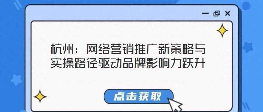 杭州:網(wǎng)絡(luò)營銷推廣新策略與實(shí)操路徑驅(qū)動(dòng)品牌影響力躍升