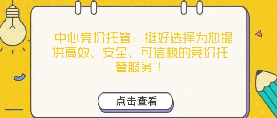 中心競價托管:挺好選擇為您提供高效、安全、可信賴的競價托管服務(wù)!