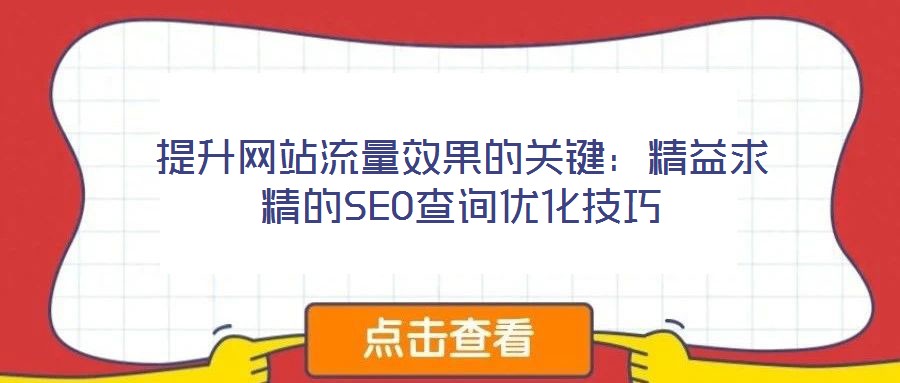 提升網(wǎng)站流量效果的關鍵:精益求精的SEO查詢優(yōu)化技巧