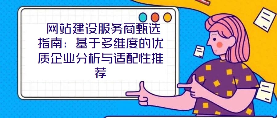 網(wǎng)站建設(shè)服務(wù)商甄選指南:基于多維度的優(yōu)質(zhì)企業(yè)分析與適配性推薦