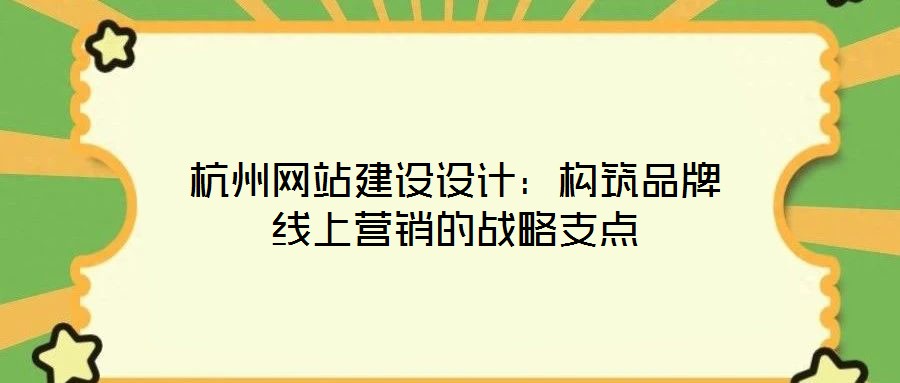杭州網站建設設計:構筑品牌線上營銷的戰略支點