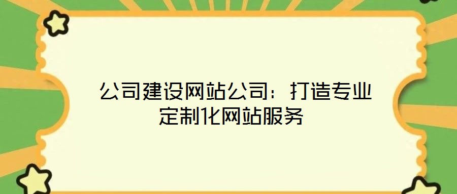 公司建設網站公司:打造專業定制化網站服務