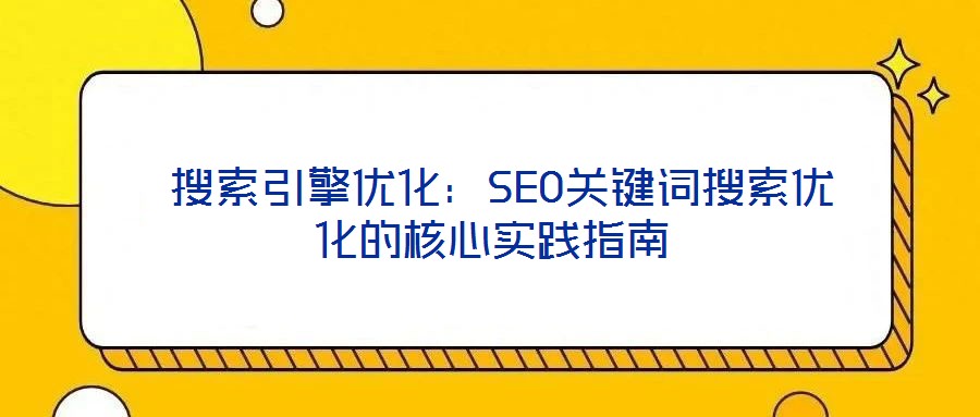  搜索引擎優化：SEO關鍵詞搜索優化的核心實踐指南