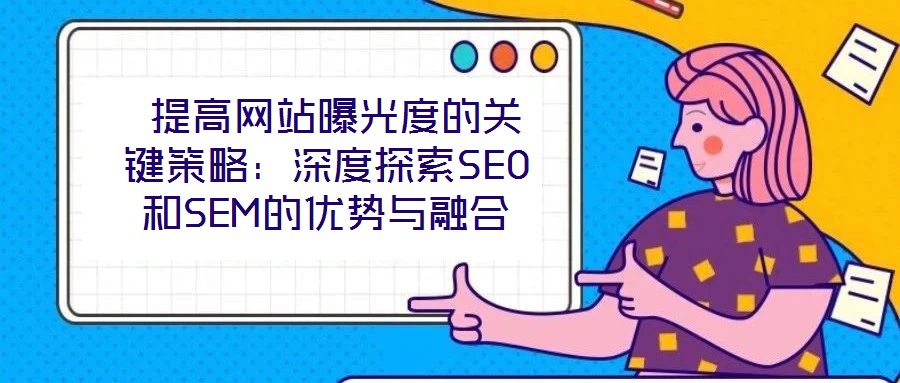  提高網站曝光度的關鍵策略：深度探索SEO和SEM的優勢與融合