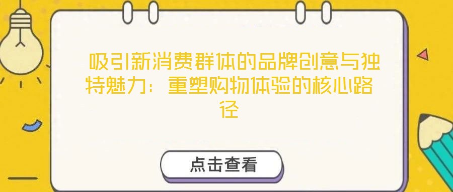 吸引新消費群體的品牌創意與獨特魅力:重塑購物體驗的核心路徑