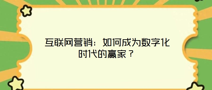 互聯網營銷:如何成為數字化時代的贏家?