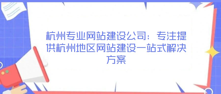 杭州專業(yè)網(wǎng)站建設(shè)公司:專注提供杭州地區(qū)網(wǎng)站建設(shè)一站式解決方案