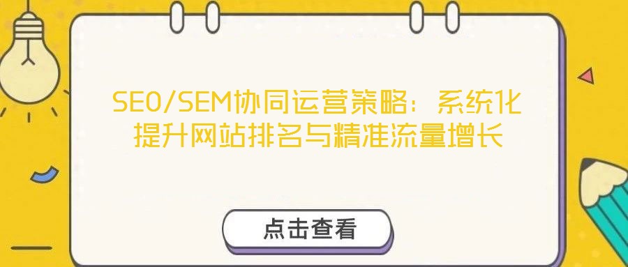 SEO/SEM協(xié)同運營策略:系統(tǒng)化提升網(wǎng)站排名與精準(zhǔn)流量增長