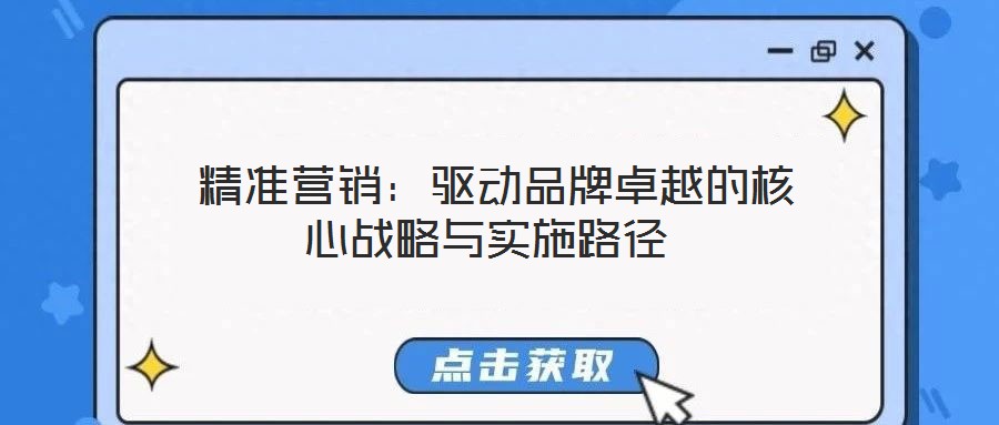 精準營銷:驅動品牌卓越的核心戰略與實施路徑
