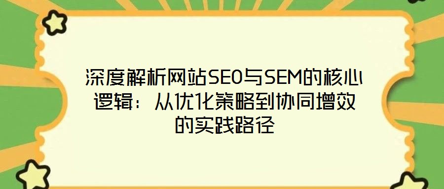 深度解析網站SEO與SEM的核心邏輯:從優化策略到協同增效的實踐路徑