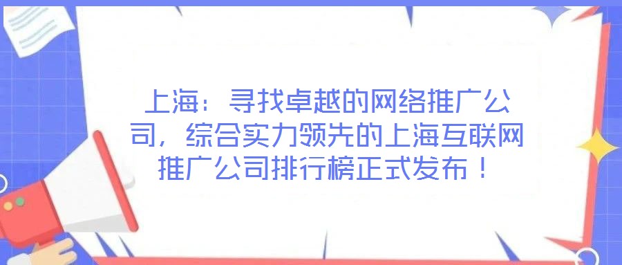 上海:尋找卓越的網(wǎng)絡(luò)推廣公司,綜合實力領(lǐng)先的上海互聯(lián)網(wǎng)推廣公司排行榜正式發(fā)布!