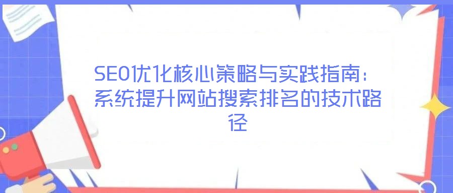 SEO優化核心策略與實踐指南:系統提升網站搜索排名的技術路徑