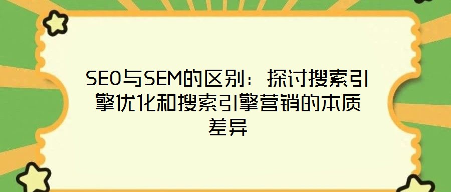 SEO與SEM的區(qū)別:探討搜索引擎優(yōu)化和搜索引擎營銷的本質(zhì)差異