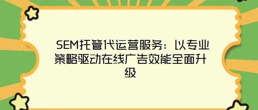 SEM托管代運(yùn)營(yíng)服務(wù):以專業(yè)策略驅(qū)動(dòng)在線廣告效能全面升級(jí)