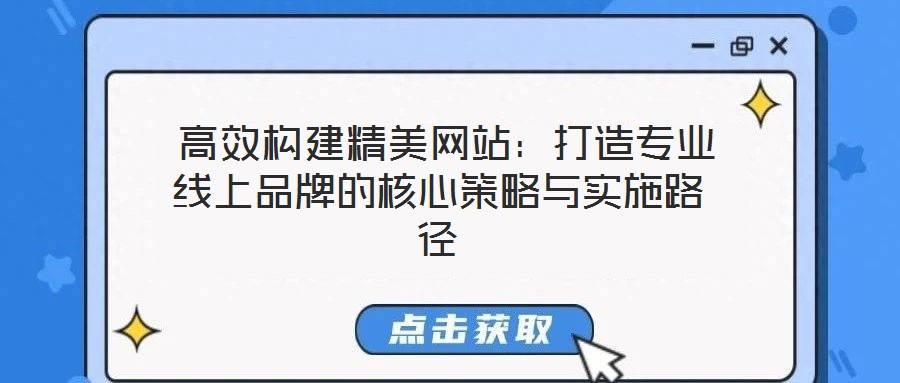 高效構建精美網站:打造專業(yè)線上品牌的核心策略與實施路徑