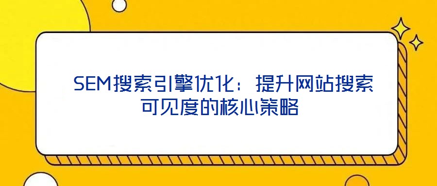  SEM搜索引擎優(yōu)化：提升網(wǎng)站搜索可見度的核心策略