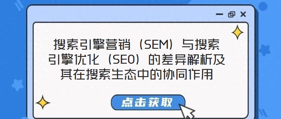 搜索引擎營銷(SEM)與搜索引擎優化(SEO)的差異解析及其在搜索生態中的協同作用