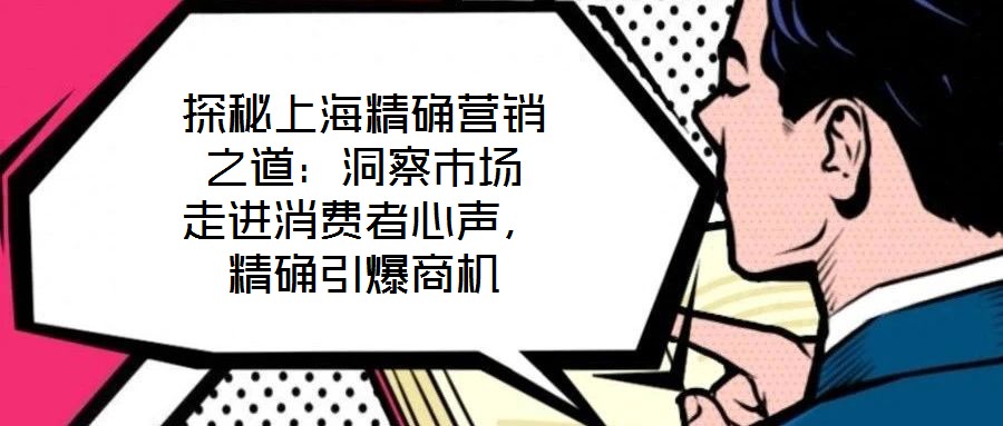 探秘上海精確營銷之道:洞察市場 走進消費者心聲,精確引爆商機