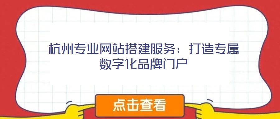 杭州專業網站搭建服務:打造專屬數字化品牌門戶