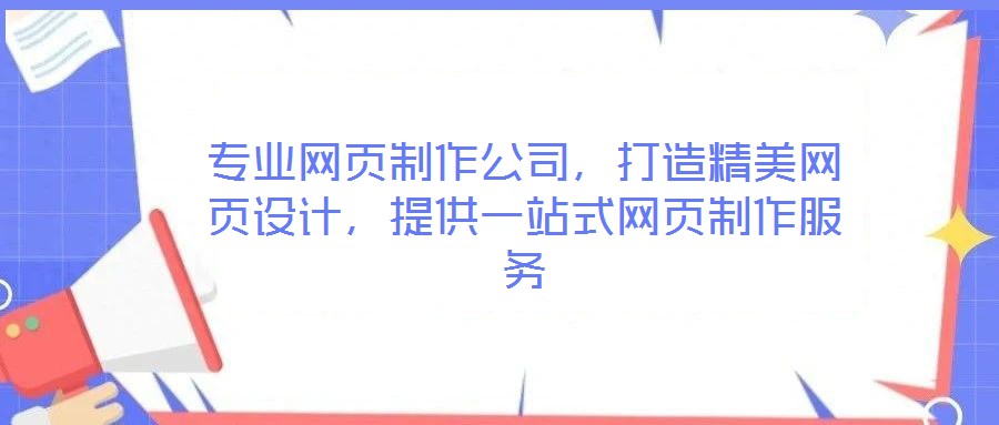 專業(yè)網(wǎng)頁(yè)制作公司，打造精美網(wǎng)頁(yè)設(shè)計(jì)，提供一站式網(wǎng)頁(yè)制作服務(wù)