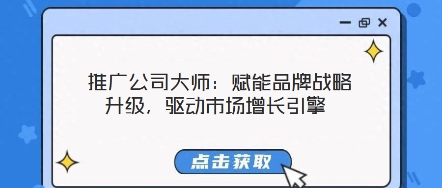 推廣公司大師:賦能品牌戰(zhàn)略升級(jí),驅(qū)動(dòng)市場(chǎng)增長(zhǎng)引擎
