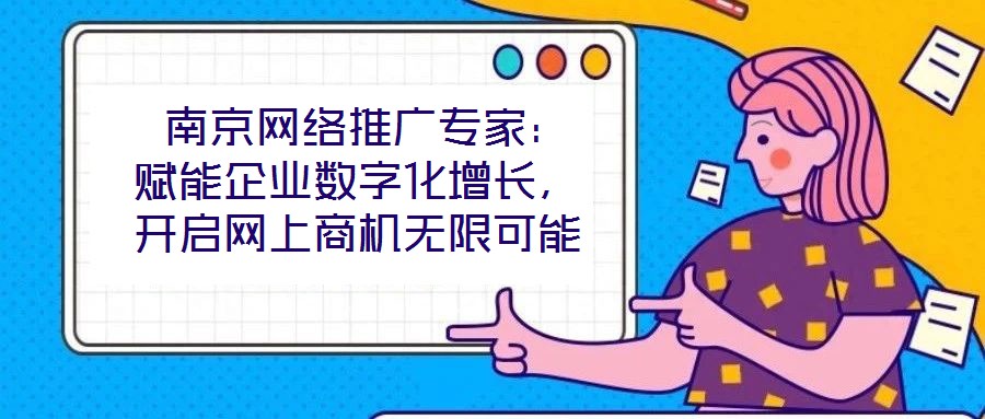 南京網絡推廣專家:賦能企業數字化增長,開啟網上商機無限可能