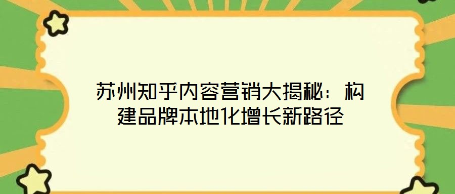 蘇州知乎內容營銷大揭秘:構建品牌本地化增長新路徑