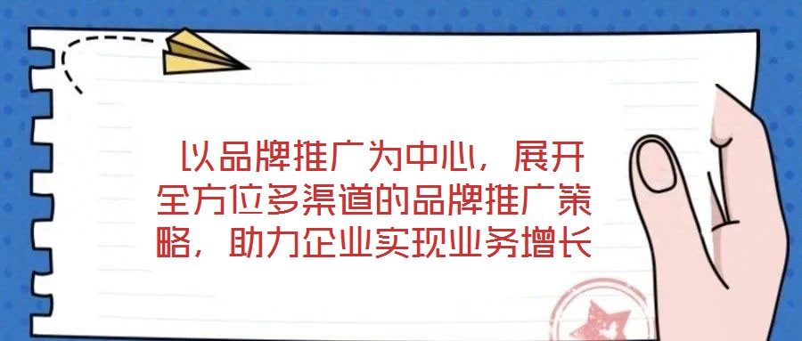 以品牌推廣為中心,展開全方位多渠道的品牌推廣策略,助力企業實現業務增長