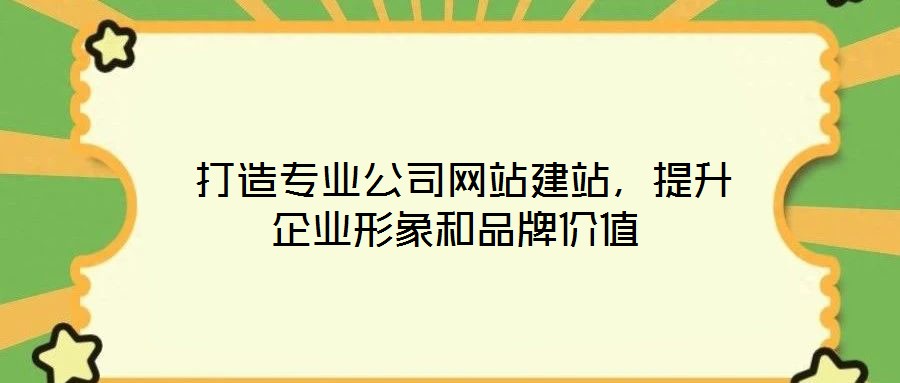 打造專業公司網站建站,提升企業形象和品牌價值