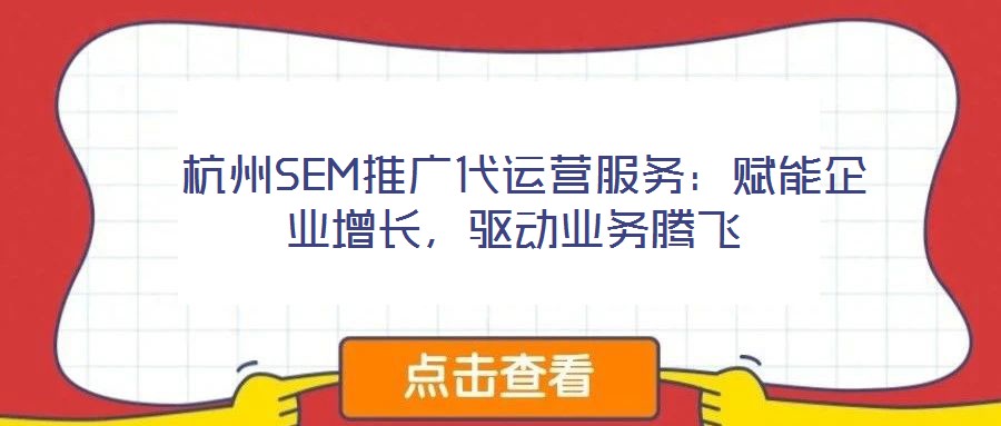 杭州SEM推廣代運營服務:賦能企業增長,驅動業務騰飛