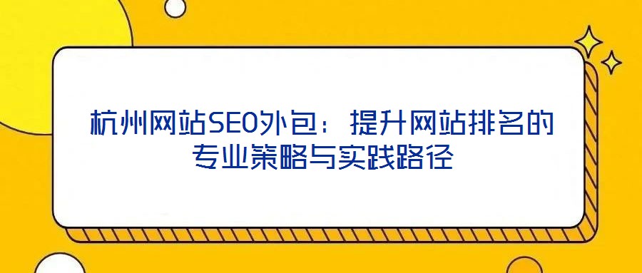 杭州網站SEO外包:提升網站排名的專業策略與實踐路徑