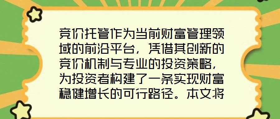 競價托管作為當前財富管理領域的前沿平臺,憑借其創新的競價機制與專業的投資策略,為投資者構建了一條實現財富穩健增長的可行路徑。本文將從核心收益潛力、資產配置廣度、