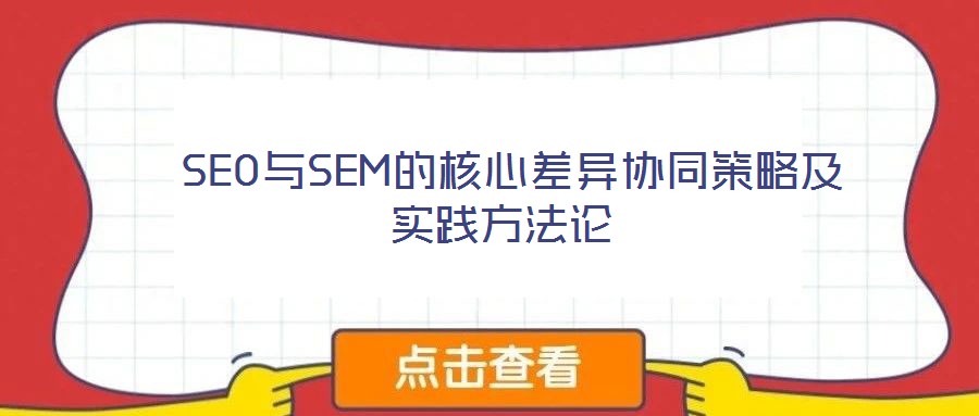 SEO與SEM的核心差異協(xié)同策略及實(shí)踐方法論