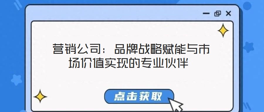 營銷公司:品牌戰略賦能與市場價值實現的專業伙伴