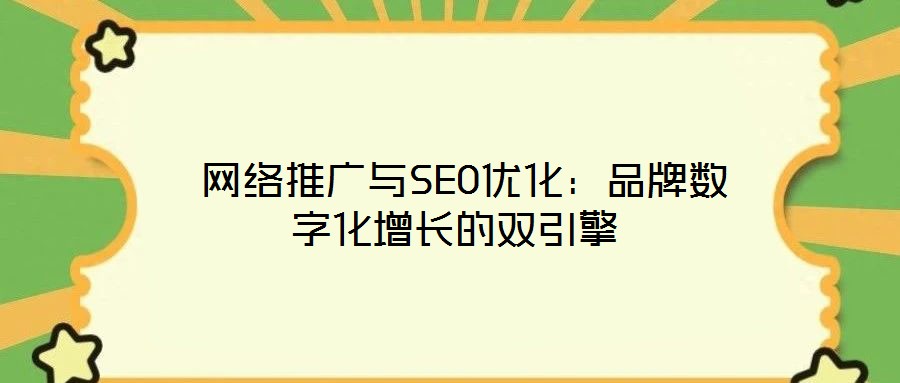 網絡推廣與SEO優化:品牌數字化增長的雙引擎