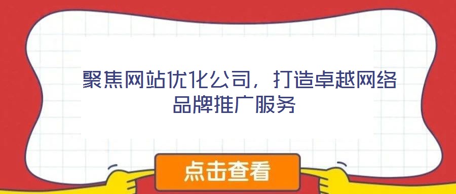 聚焦網(wǎng)站優(yōu)化公司,打造卓越網(wǎng)絡(luò)品牌推廣服務(wù)