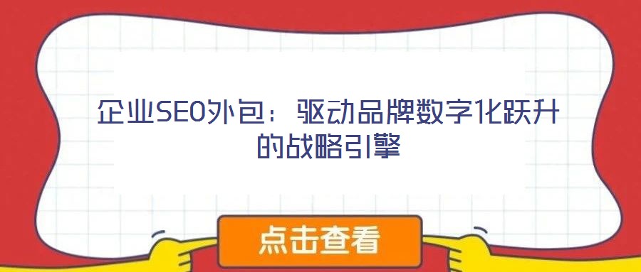 企業(yè)SEO外包:驅動品牌數(shù)字化躍升的戰(zhàn)略引擎